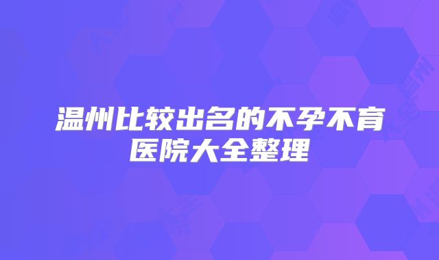 温州比较出名的不孕不育医院大全整理
