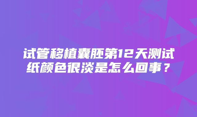 试管移植囊胚第12天测试纸颜色很淡是怎么回事？