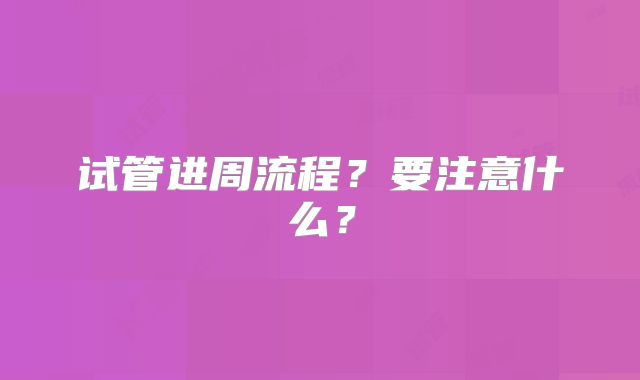 试管进周流程?要注意什么?