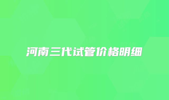 河南三代试管价格明细