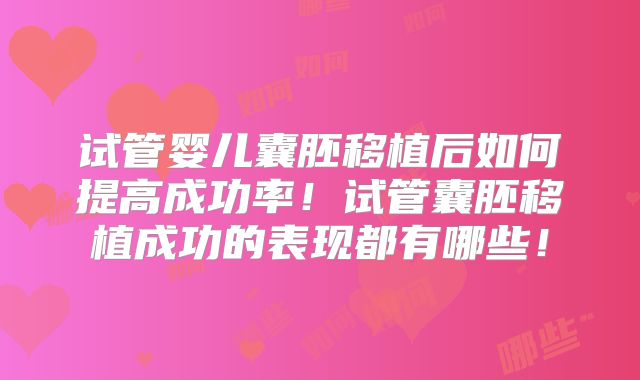 试管婴儿囊胚移植后如何提高成功率!试管囊胚移植成功的表现都有哪些!