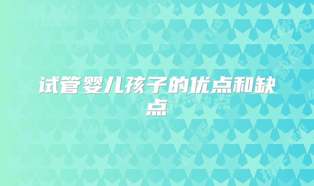 试管婴儿孩子的优点和缺点