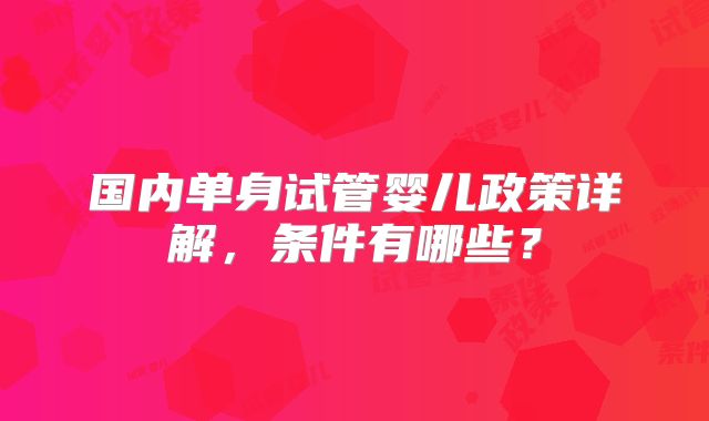 国内单身试管婴儿政策详解,条件有哪些?