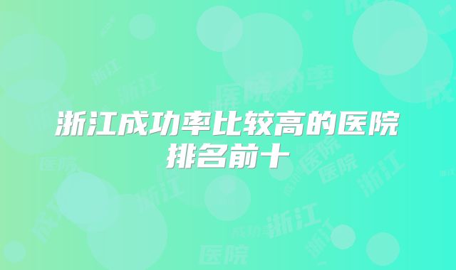 浙江成功率比较高的医院排名前十