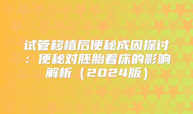试管移植后便秘成因探讨：便秘对胚胎着床的影响解析（2024版）