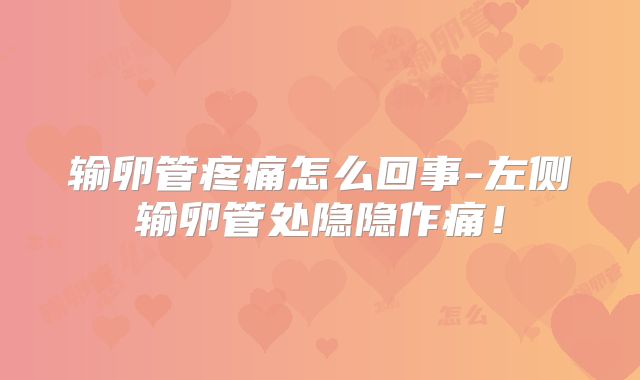 输卵管疼痛怎么回事-左侧输卵管处隐隐作痛!