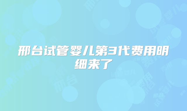 邢台试管婴儿第3代费用明细来了