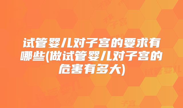试管婴儿对子宫的要求有哪些(做试管婴儿对子宫的危害有多大)