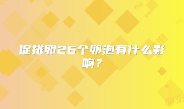 促排卵26个卵泡有什么影响?