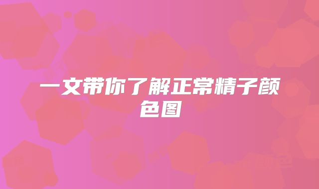 一文带你了解正常精子颜色图