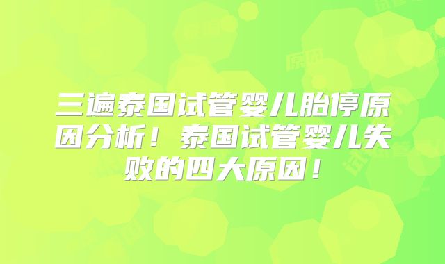 三遍泰国试管婴儿胎停原因分析！泰国试管婴儿失败的四大原因！