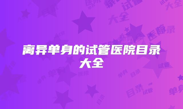 离异单身的试管医院目录大全