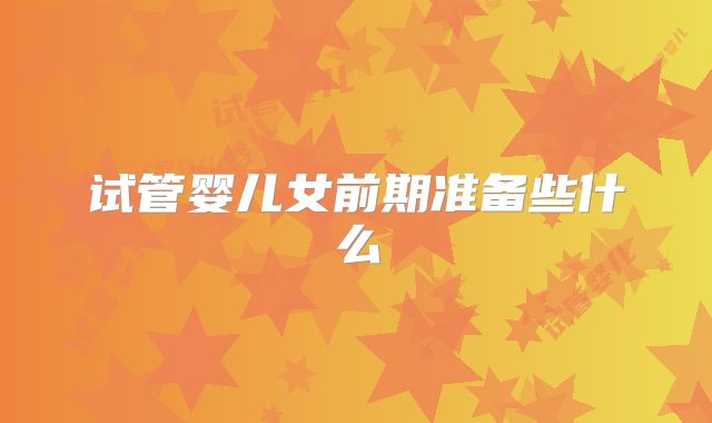 试管婴儿女前期准备些什么