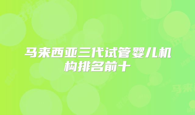 马来西亚三代试管婴儿机构排名前十