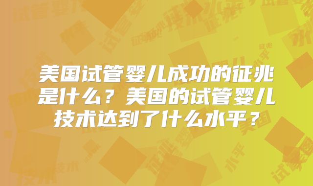美国试管婴儿成功的征兆是什么？美国的试管婴儿技术达到了什么水平？