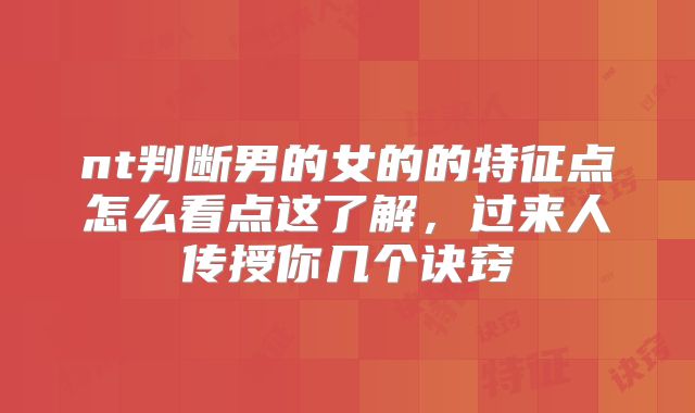 nt判断男的女的的特征点怎么看点这了解,过来人传授你几个诀窍