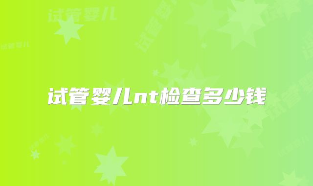 试管婴儿nt检查多少钱