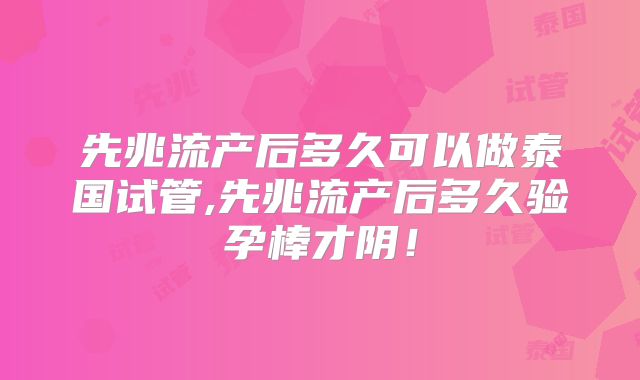 先兆流产后多久可以做泰国试管,先兆流产后多久验孕棒才阴！