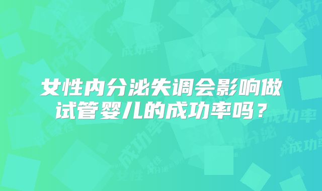 女性内分泌失调会影响做试管婴儿的成功率吗？