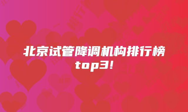 北京试管降调机构排行榜top3!