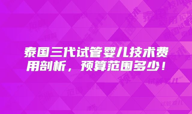 泰国三代试管婴儿技术费用剖析，预算范围多少！