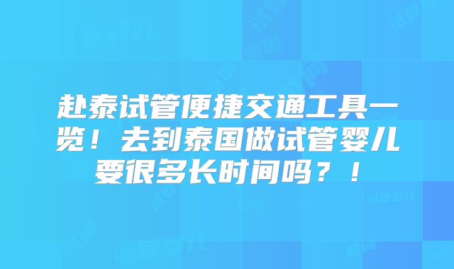 赴泰试管便捷交通工具一览！去到泰国做试管婴儿要很多长时间吗？！