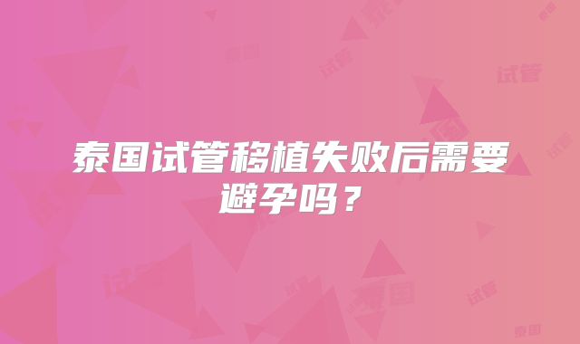 泰国试管移植失败后需要避孕吗？