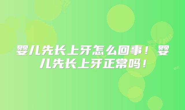 婴儿先长上牙怎么回事！婴儿先长上牙正常吗！