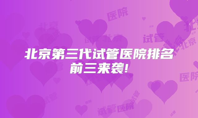 北京第三代试管医院排名前三来袭!