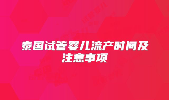 泰国试管婴儿流产时间及注意事项