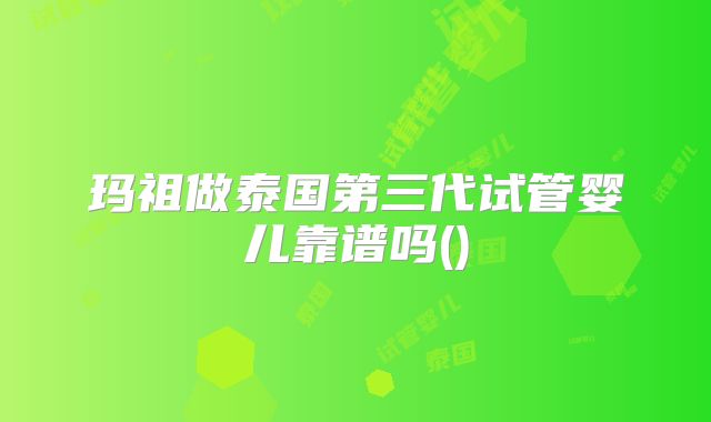 玛祖做泰国第三代试管婴儿靠谱吗()