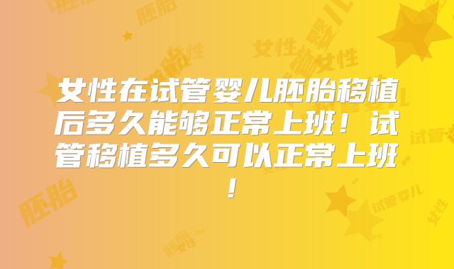 女性在试管婴儿胚胎移植后多久能够正常上班!试管移植多久可以正常上班!