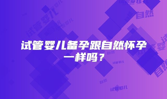试管婴儿备孕跟自然怀孕一样吗？