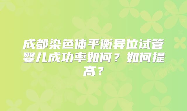 成都染色体平衡异位试管婴儿成功率如何？如何提高？
