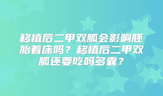 移植后二甲双胍会影响胚胎着床吗？移植后二甲双胍还要吃吗多囊？