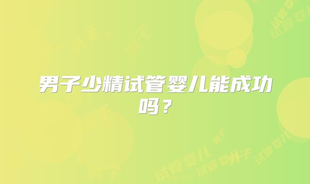 男子少精试管婴儿能成功吗？