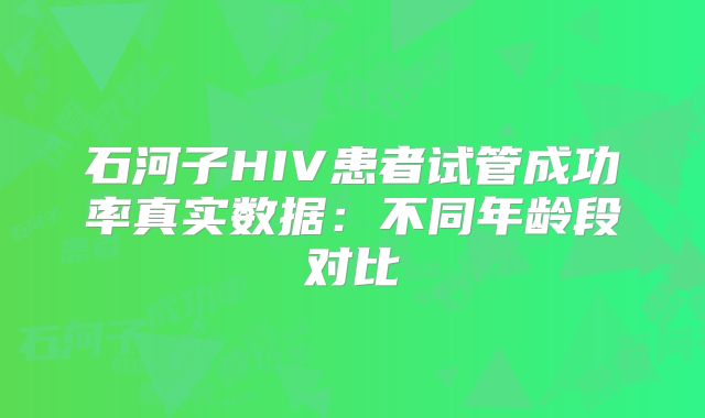 石河子HIV患者试管成功率真实数据：不同年龄段对比