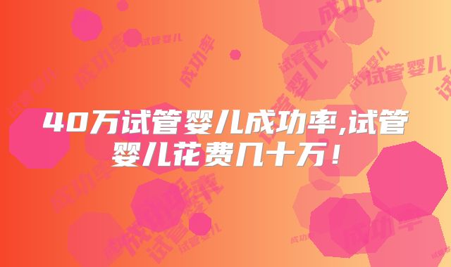 40万试管婴儿成功率,试管婴儿花费几十万!