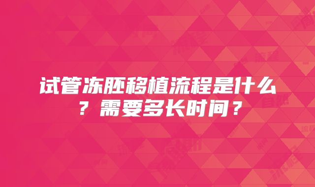 试管冻胚移植流程是什么？需要多长时间？