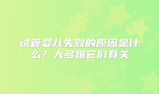 试管婴儿失败的原因是什么?大多跟它们有关