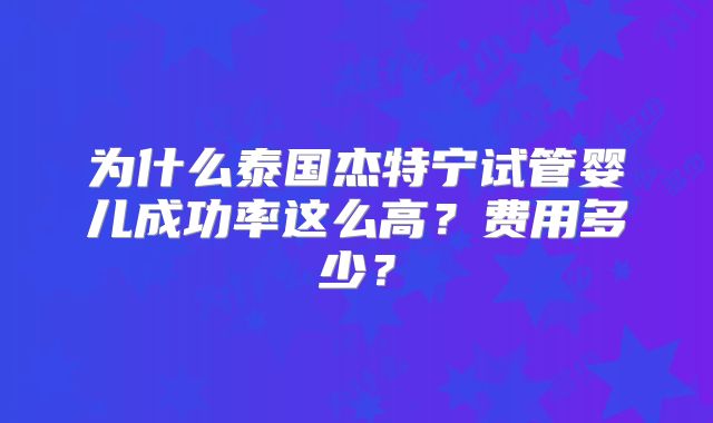 为什么泰国杰特宁试管婴儿成功率这么高？费用多少？