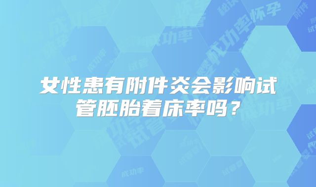 女性患有附件炎会影响试管胚胎着床率吗？