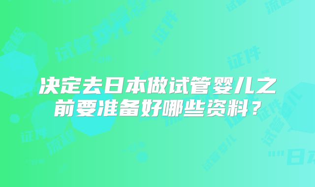 决定去日本做试管婴儿之前要准备好哪些资料？