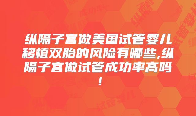 纵隔子宫做美国试管婴儿移植双胎的风险有哪些,纵隔子宫做试管成功率高吗！