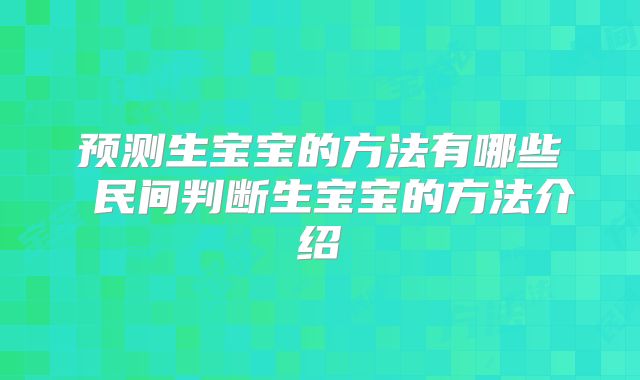 预测生宝宝的方法有哪些 民间判断生宝宝的方法介绍