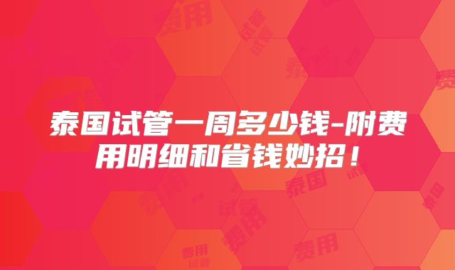 泰国试管一周多少钱-附费用明细和省钱妙招！
