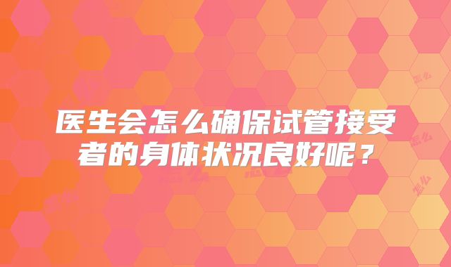 医生会怎么确保试管接受者的身体状况良好呢？