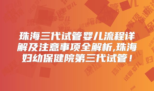 珠海三代试管婴儿流程详解及注意事项全解析,珠海妇幼保健院第三代试管！
