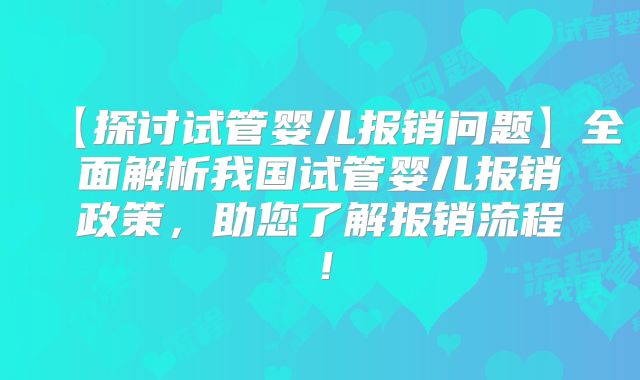 【探讨试管婴儿报销问题】全面解析我国试管婴儿报销政策,助您了解报销流程!