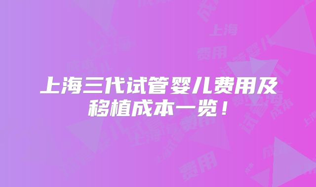上海三代试管婴儿费用及移植成本一览！